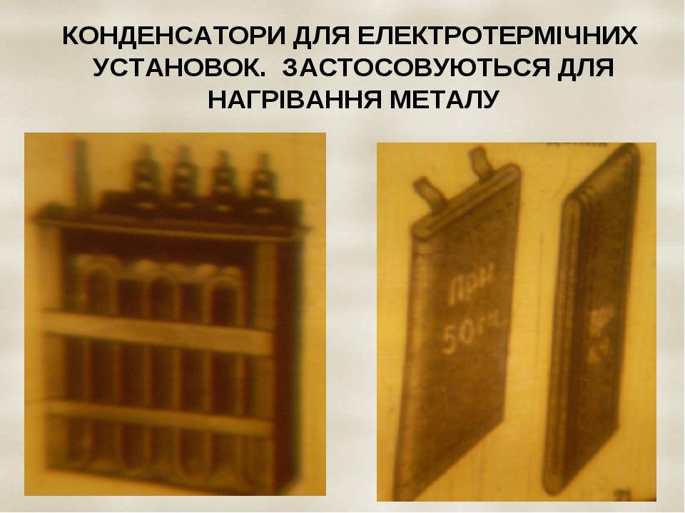 КОНДЕНСАТОРИ ДЛЯ ЕЛЕКТРОТЕРМІЧНИХ УСТАНОВОК. ЗАСТОСОВУЮТЬСЯ ДЛЯ НАГРІВАННЯ МЕТАЛУ