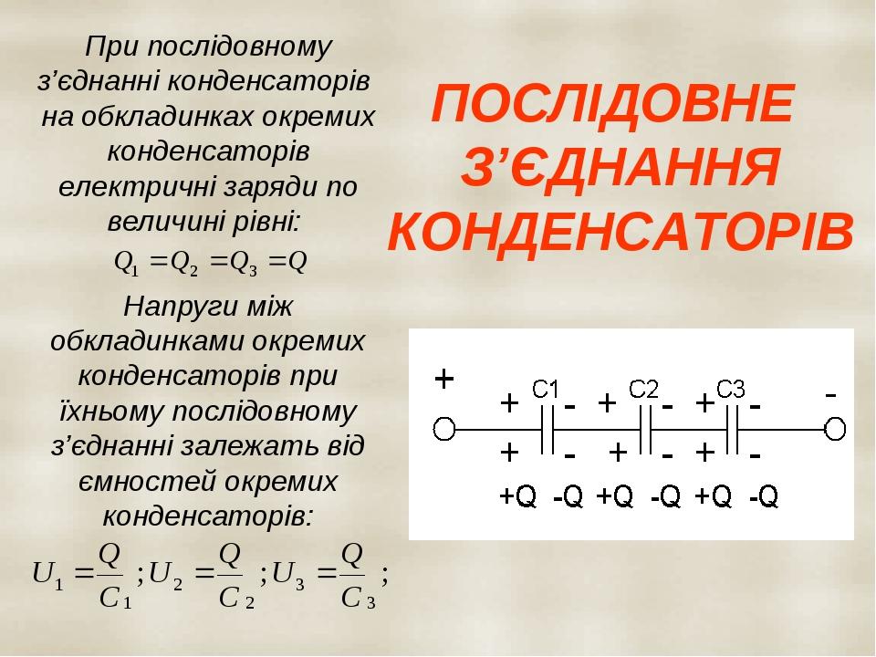 ПОСЛІДОВНЕ З’ЄДНАННЯ КОНДЕНСАТОРІВ При послідовному з’єднанні конденсаторів на обкладинках окремих конденсаторів електричні заряди по величині рівн...