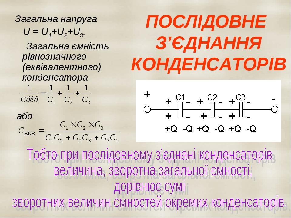 ПОСЛІДОВНЕ З’ЄДНАННЯ КОНДЕНСАТОРІВ Загальна напруга U = U1+U2+U3. Загальна ємність рівнозначного (еквівалентного) конденсатора або