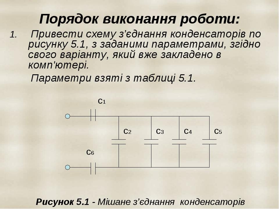 Порядок виконання роботи: Привести схему з’єднання конденсаторів по рисунку 5.1, з заданими параметрами, згідно свого варіанту, який вже закладено ...