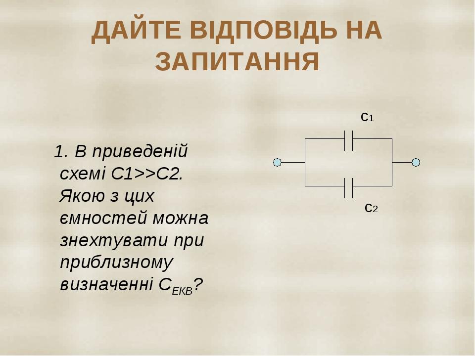 ДАЙТЕ ВІДПОВІДЬ НА ЗАПИТАННЯ 1. В приведеній схемі С1>>С2. Якою з цих ємностей можна знехтувати при приблизному визначенні СЕКВ? с1 с2