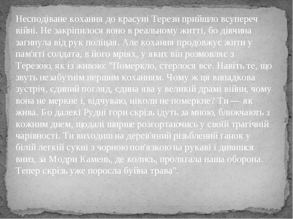 Несподіване кохання до красуні Терези прийшло всупереч війні. Не закріпилося воно в реальному житті, бо дівчина загинула від рук поліцая. Але кохан...