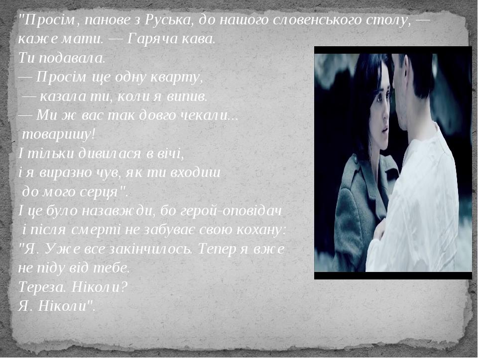 "Просім, панове з Руська, до нашого словенського столу, — каже мати. — Гаряча кава. Ти подавала. — Просім ще одну кварту, — казала ти, коли я випив...