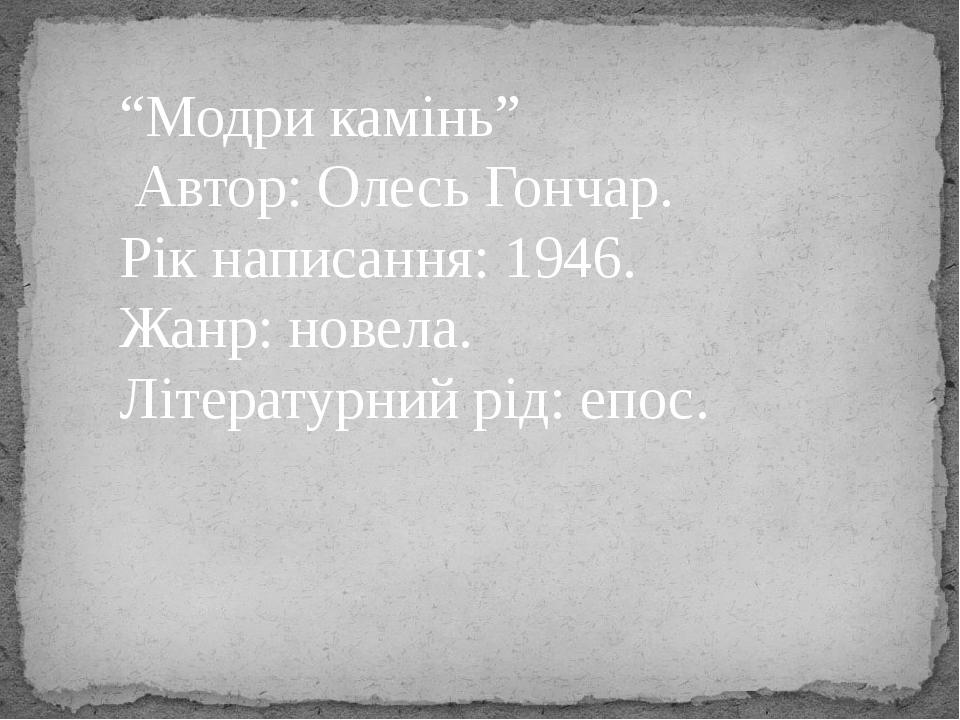 “Модри камінь” Автор: Олесь Гончар. Рік написання: 1946. Жанр: новела. Літературний рід: епос.   