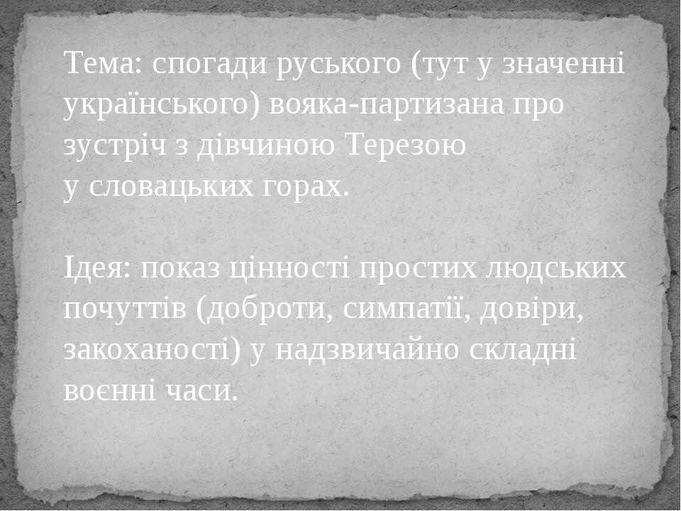 Тема: спогади руського (тут у значенні українського) вояка-партизана про зустріч з дівчиною Терезою у словацьких горах. Ідея: показ цінності прости...