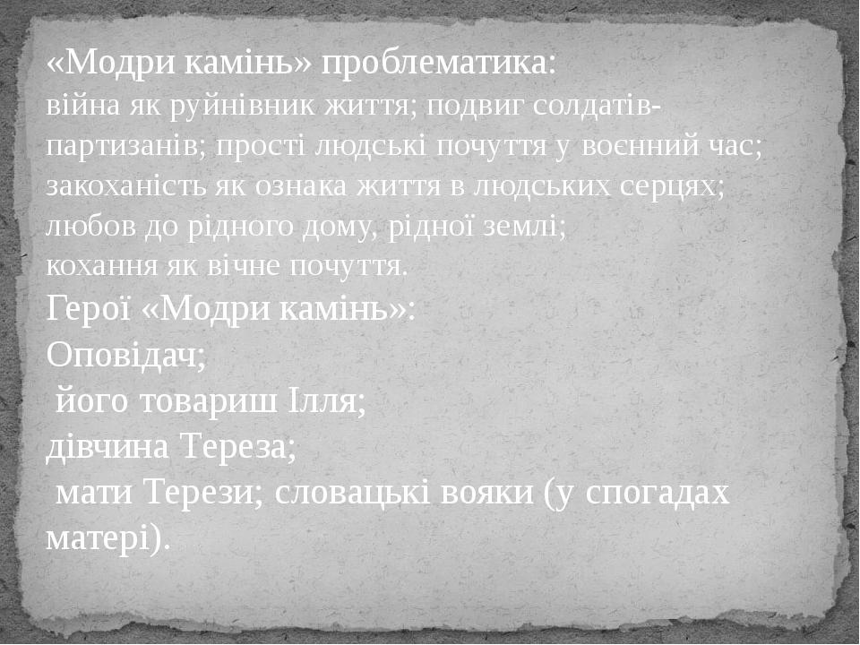 «Модри камінь» проблематика: війна як руйнівник життя; подвиг солдатів-партизанів; прості людські почуття у воєнний час; закоханість як ознака житт...