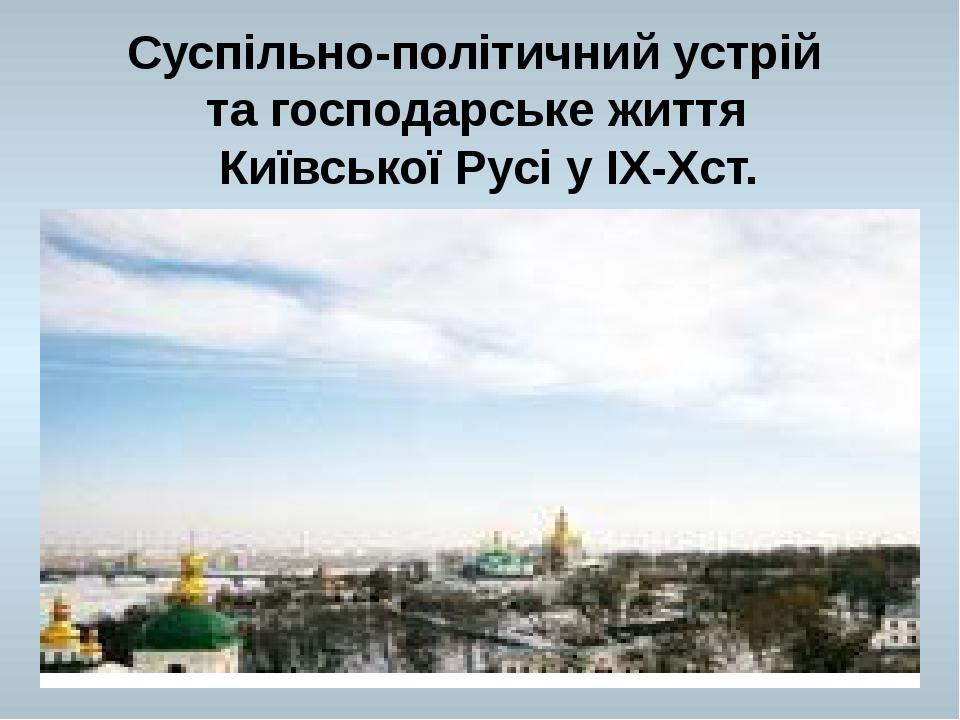 Суспільно-політичний устрій та господарське життя Київської Русі у ІХ-Хст.