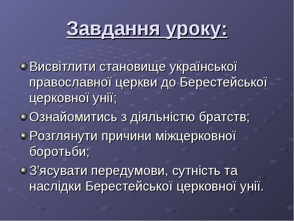 Завдання уроку: Висвітлити становище української православної церкви до Берестейської церковної унії; Ознайомитись з діяльністю братств; Розглянути...