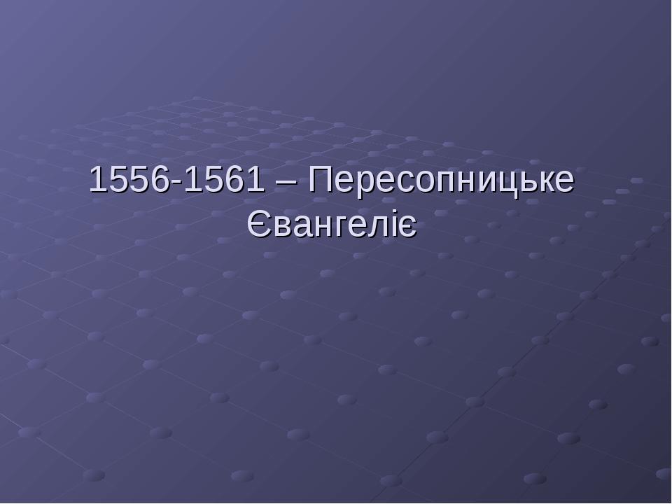 1556-1561 – Пересопницьке Євангеліє