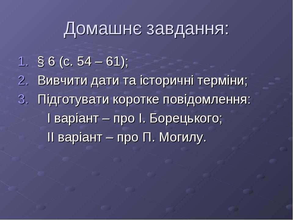 Домашнє завдання: § 6 (с. 54 – 61); Вивчити дати та історичні терміни; Підготувати коротке повідомлення: I варіант – про І. Борецького; II варіант ...
