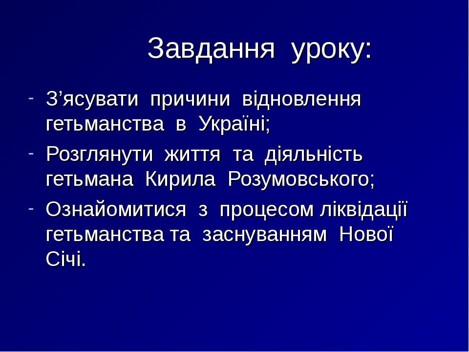 Завдання уроку: З’ясувати причини відновлення гетьманства в Україні; Розглянути життя та діяльність гетьмана Кирила Розумовського; Ознайомитися з п...