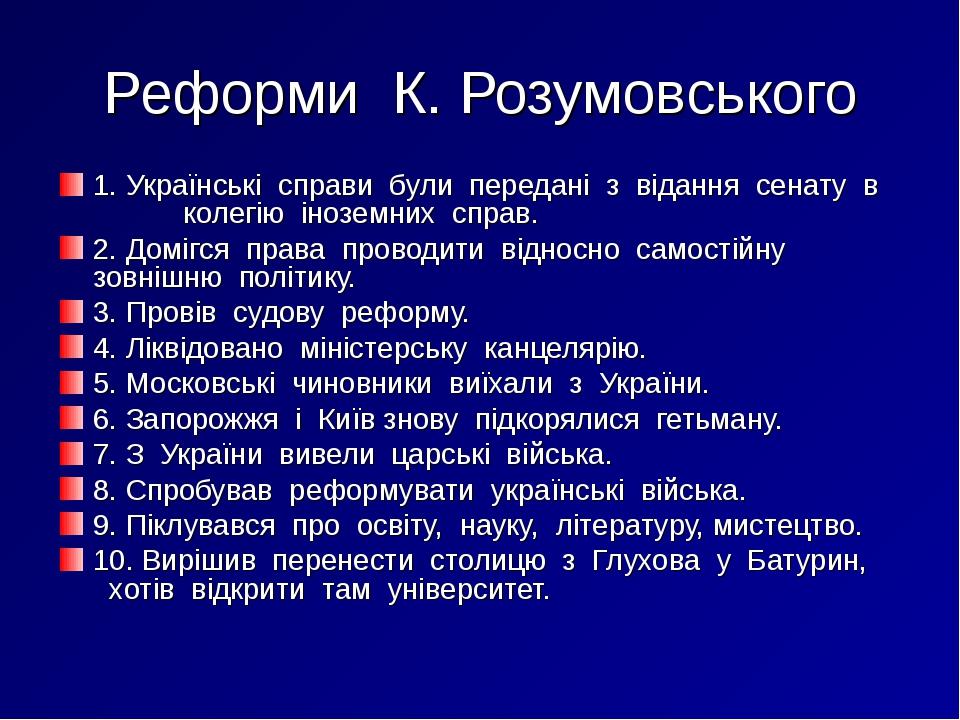 Реформи К. Розумовського 1. Українські справи були передані з відання сенату в колегію іноземних справ. 2. Домігся права проводити відносно самості...