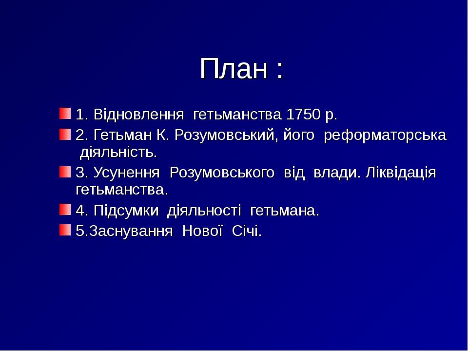 План : 1. Відновлення гетьманства 1750 р. 2. Гетьман К. Розумовський, його реформаторська діяльність. 3. Усунення Розумовського від влади. Ліквідац...