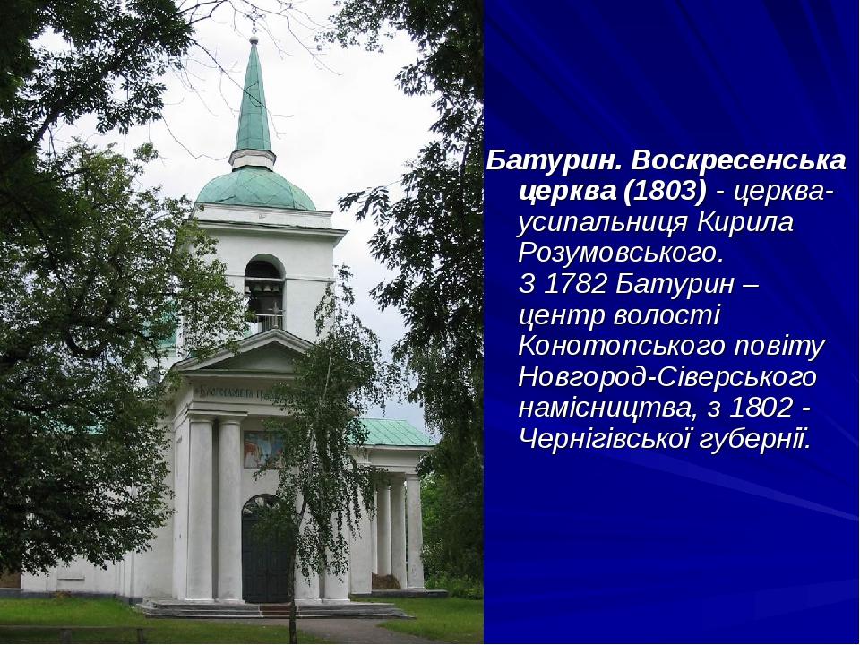 Батурин. Воскресенська церква (1803) - церква-усипальниця Кирила Розумовського. З 1782 Батурин – центр волості Конотопського повіту Новгород-Сіверс...