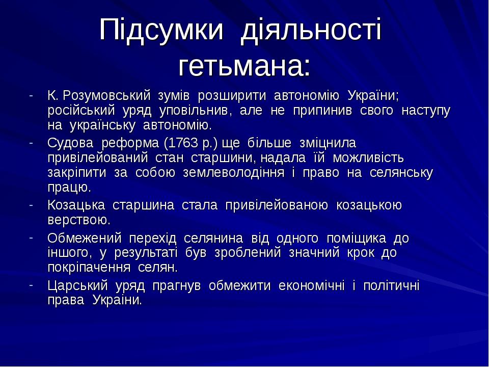 Підсумки діяльності гетьмана: К. Розумовський зумів розширити автономію України; російський уряд уповільнив, але не припинив свого наступу на украї...