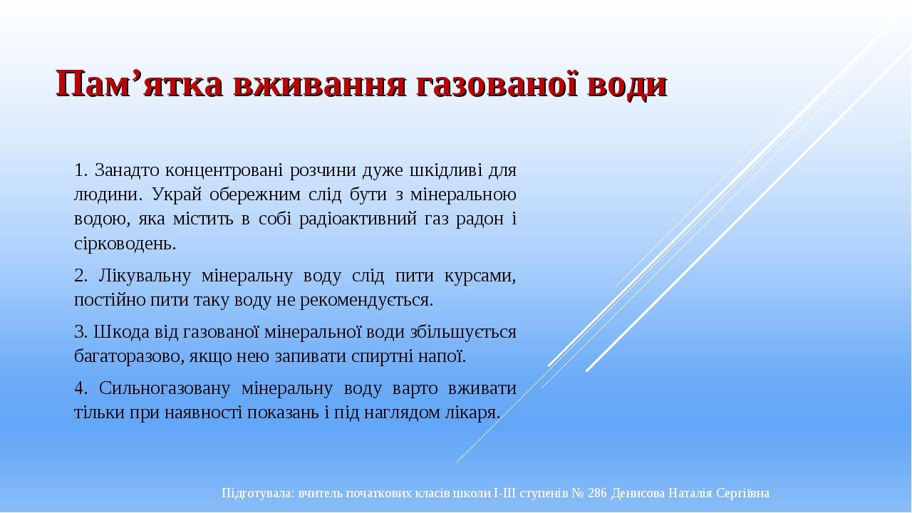 Пам’ятка вживання газованої води 1. Занадто концентровані розчини дуже шкідливі для людини. Украй обережним слід бути з мінеральною водою, яка міст...