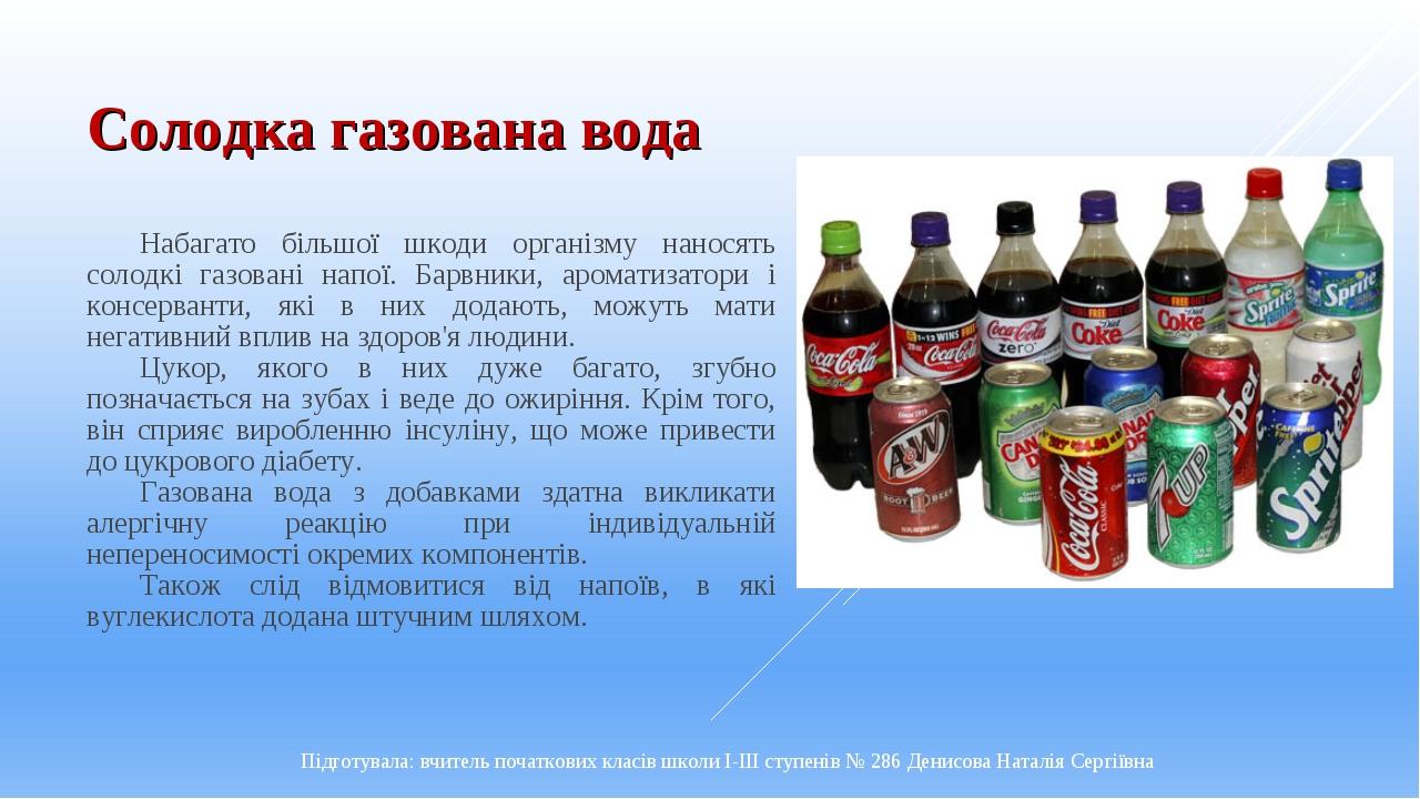 Солодка газована вода Набагато більшої шкоди організму наносять солодкі газовані напої. Барвники, ароматизатори і консерванти, які в них додають, м...