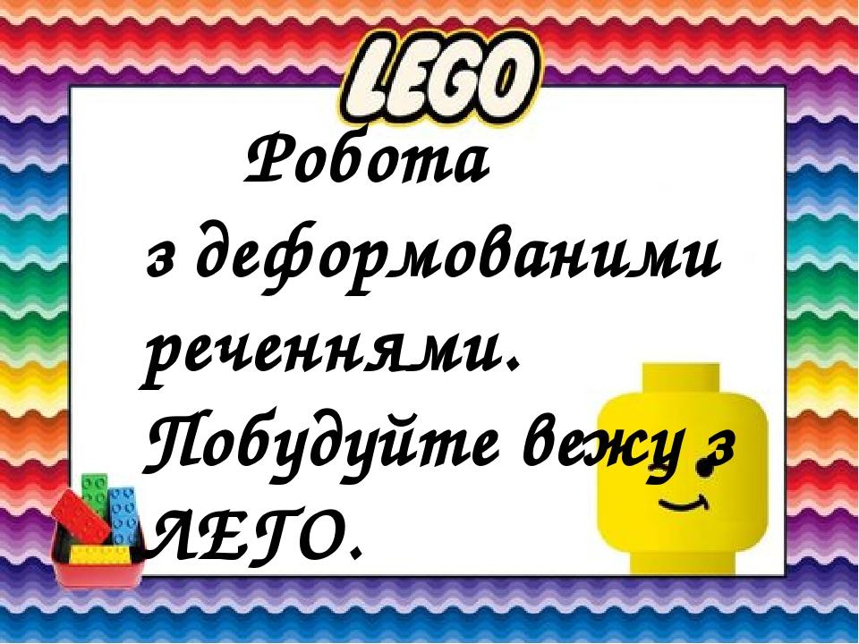 Робота з деформованими реченнями. Побудуйте вежу з ЛЕГО.