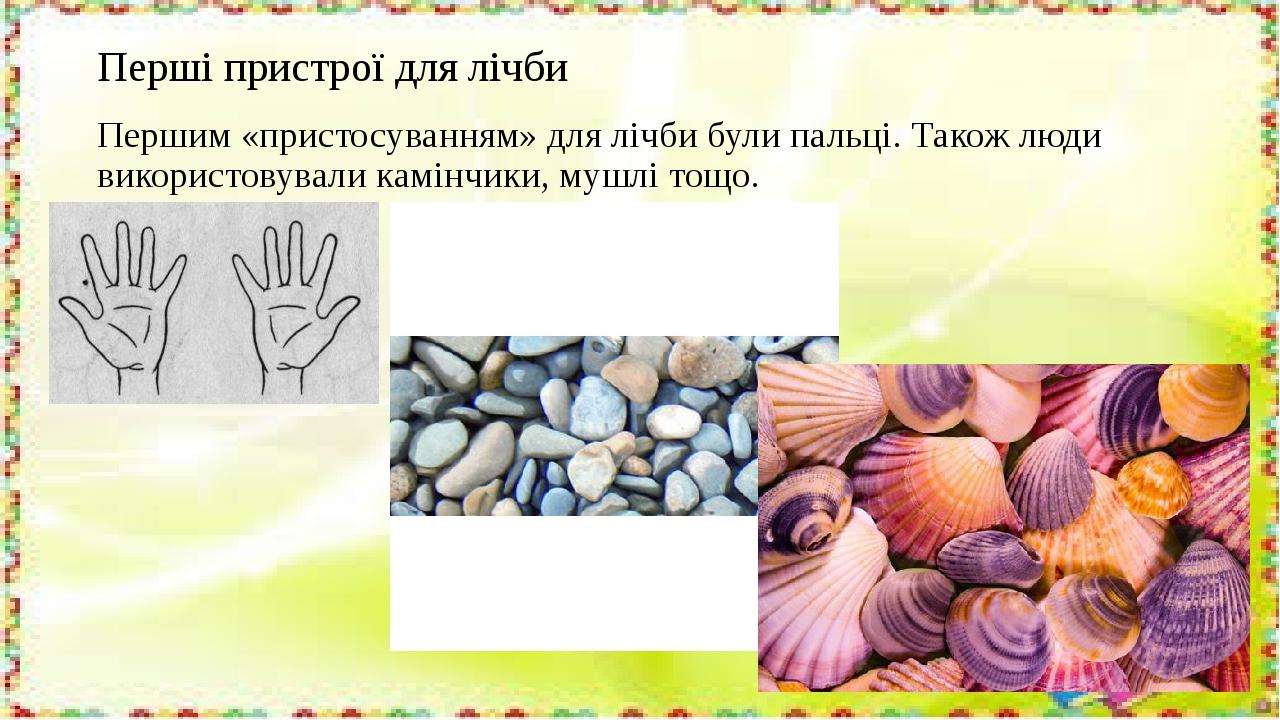 Перші пристрої для лічби Першим «пристосуванням» для лічби були пальці. Також люди використовували камінчики, мушлі тощо.