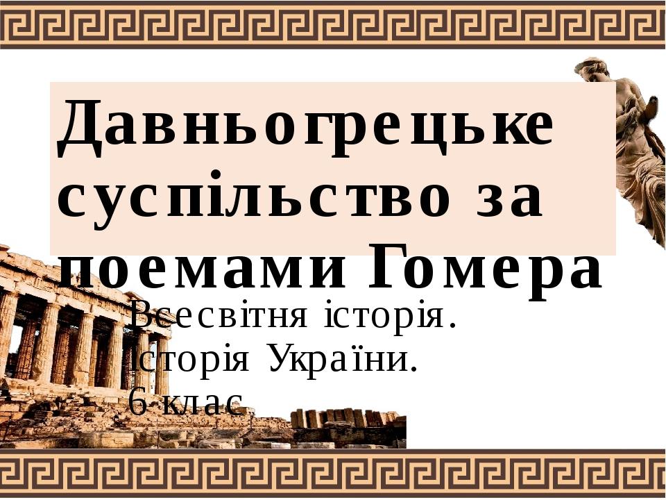 Давньогрецьке суспільство за поемами Гомера Всесвітня історія. Історія України. 6 клас