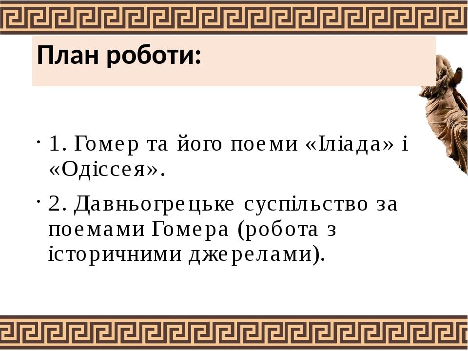 План роботи: 1. Гомер та його поеми «Іліада» і «Одіссея». 2. Давньогрецьке суспільство за поемами Гомера (робота з історичними джерелами).