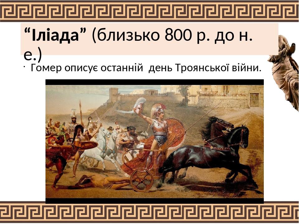 “Іліада” (близько 800 р. до н. е.) Гомер описує останній день Троянської війни.