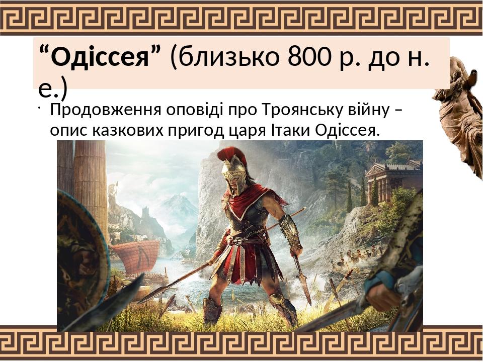 “Одіссея” (близько 800 р. до н. е.) Продовження оповіді про Троянську війну – опис казкових пригод царя Ітаки Одіссея.