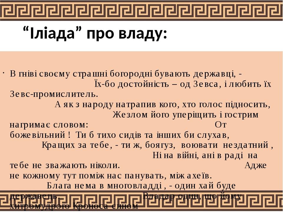 “Іліада” про владу: В гніві своєму страшні богородні бувають державці, - Їх-бо достойність – од Зевса, і любить їх Зевс-промислитель. А як з народу...