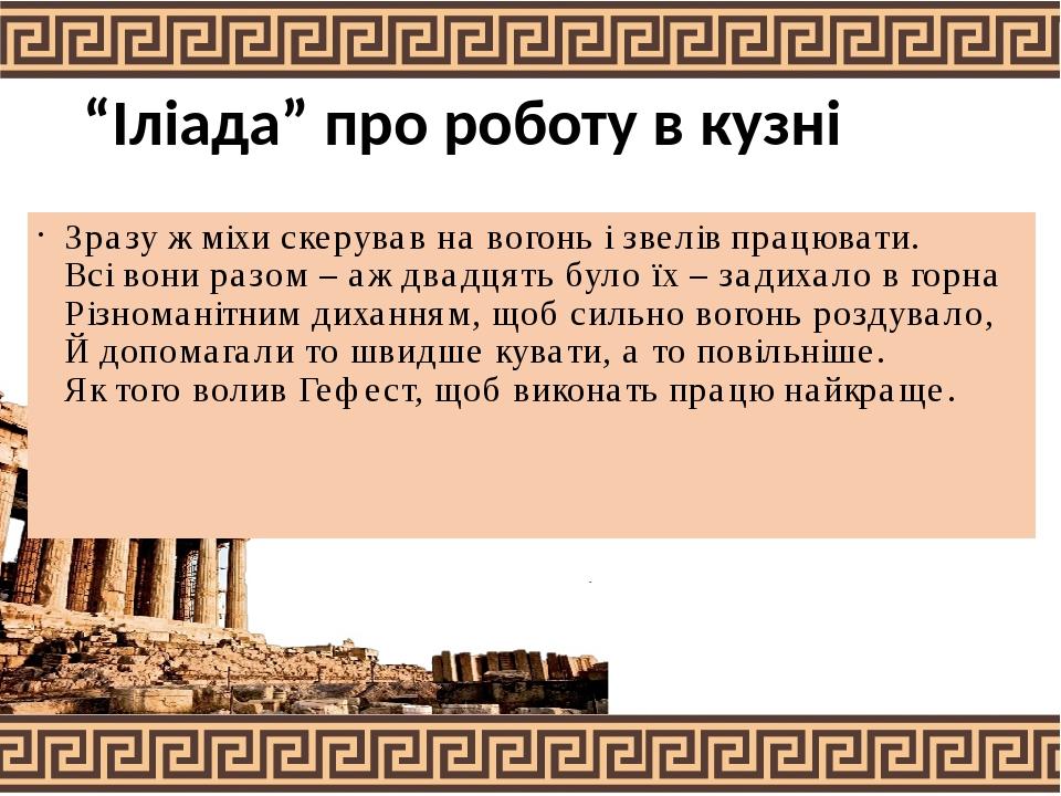 “Іліада” про роботу в кузні Зразу ж міхи скерував на вогонь і звелів працювати. Всі вони разом – аж двадцять було їх – задихало в горна Різноманітн...