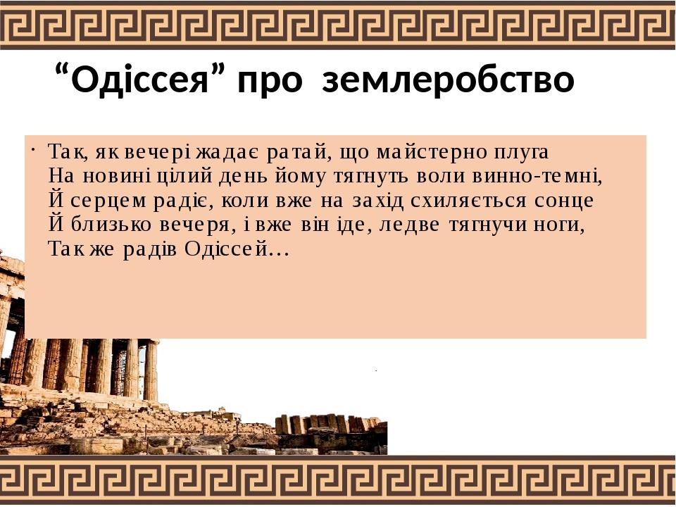 “Одіссея” про землеробство Так, як вечері жадає ратай, що майстерно плуга На новині цілий день йому тягнуть воли винно-темні, Й серцем радіє, коли ...