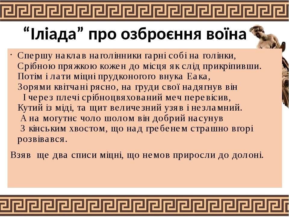 “Іліада” про озброєння воїна Спершу наклав наголінники гарні собі на голінки, Срібною пряжкою кожен до місця як слід прикріпивши. Потім і лати міцн...