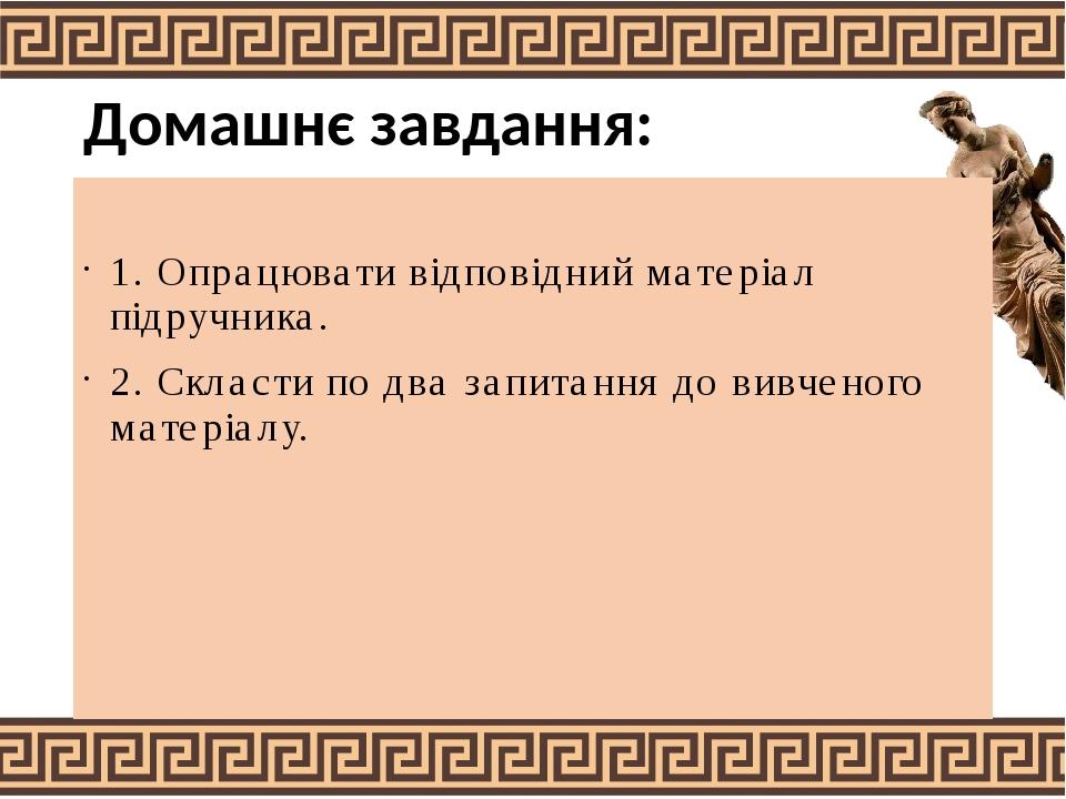 Домашнє завдання: 1. Опрацювати відповідний матеріал підручника. 2. Скласти по два запитання до вивченого матеріалу.