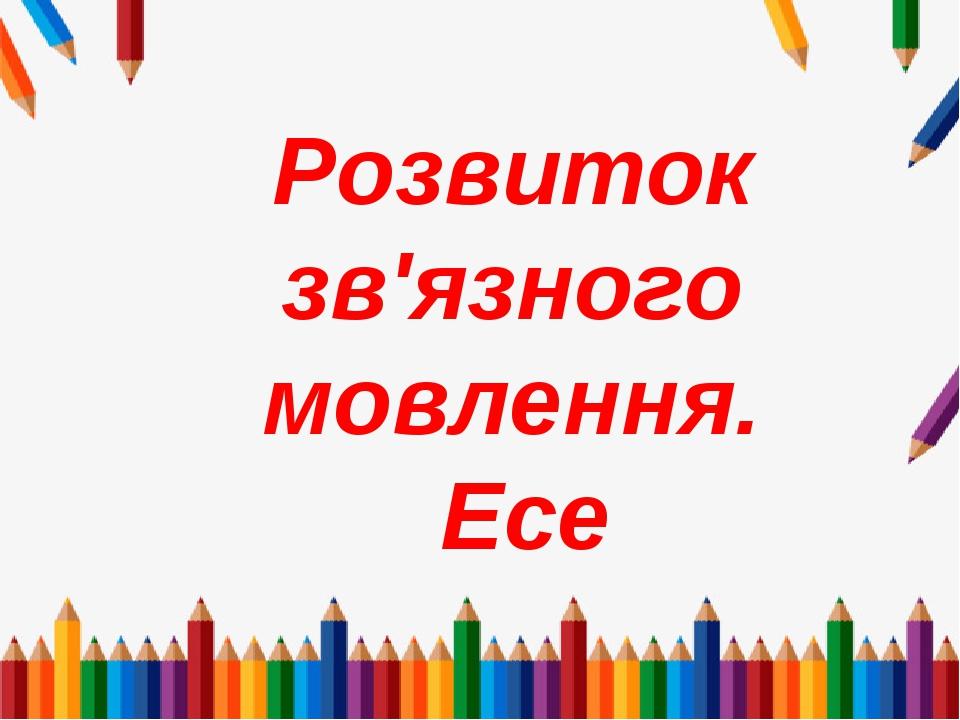 л Розвиток зв'язного мовлення. Есе