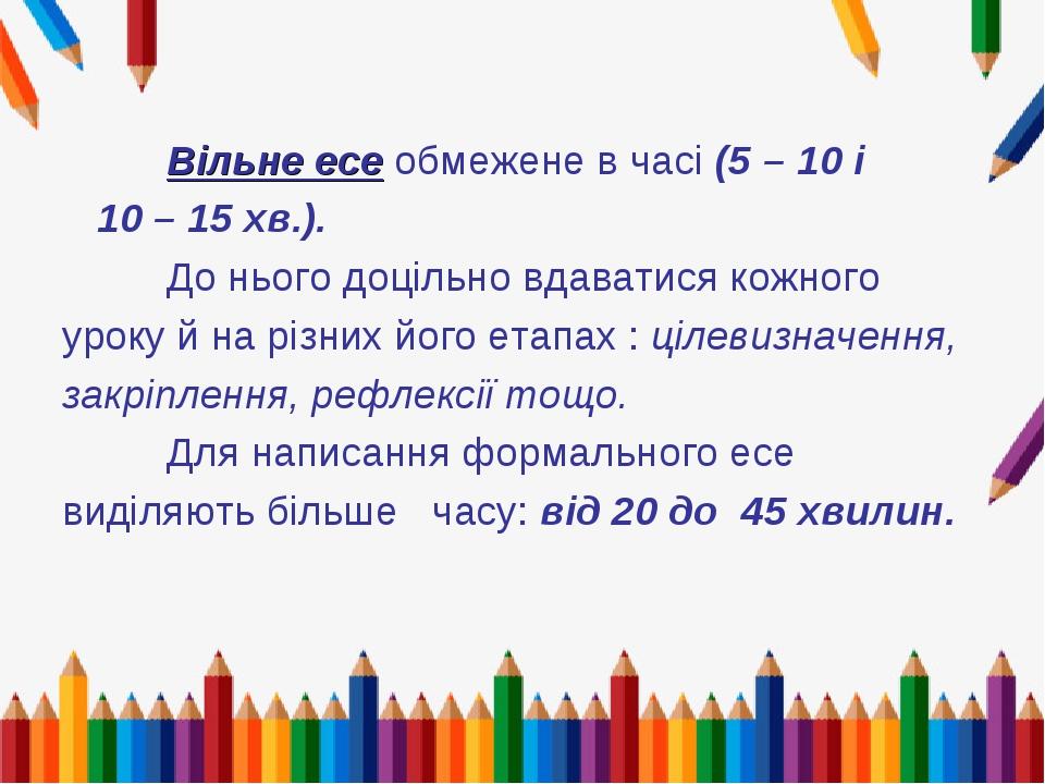 Вільне есе обмежене в часі (5 – 10 і 10 – 15 хв.). До нього доцільно вдаватися кожного уроку й на різних його етапах : цілевизначення, закріплення,...