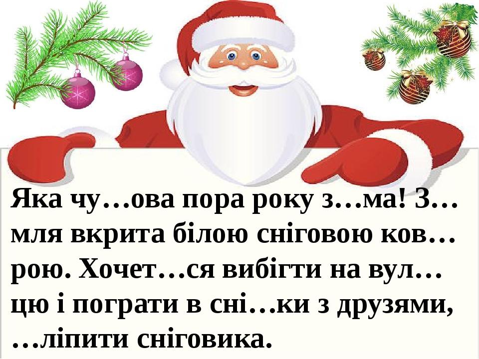 Яка чу…ова пора року з…ма! З…мля вкрита білою сніговою ков…рою. Хочет…ся вибігти на вул…цю і пограти в сні…ки з друзями, …ліпити сніговика.