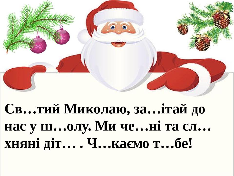 Св…тий Миколаю, за…ітай до нас у ш…олу. Ми че…ні та сл…хняні діт… . Ч…каємо т…бе!