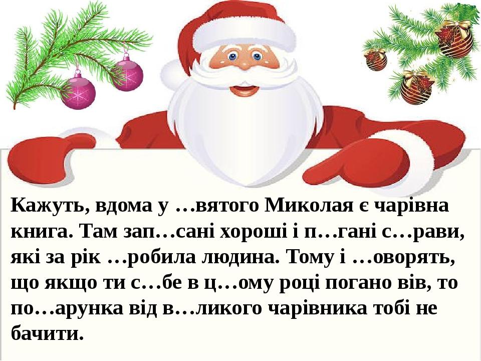 Кажуть, вдома у …вятого Миколая є чарівна книга. Там зап…сані хороші і п…гані с…рави, які за рік …робила людина. Тому і …оворять, що якщо ти с…бе в...