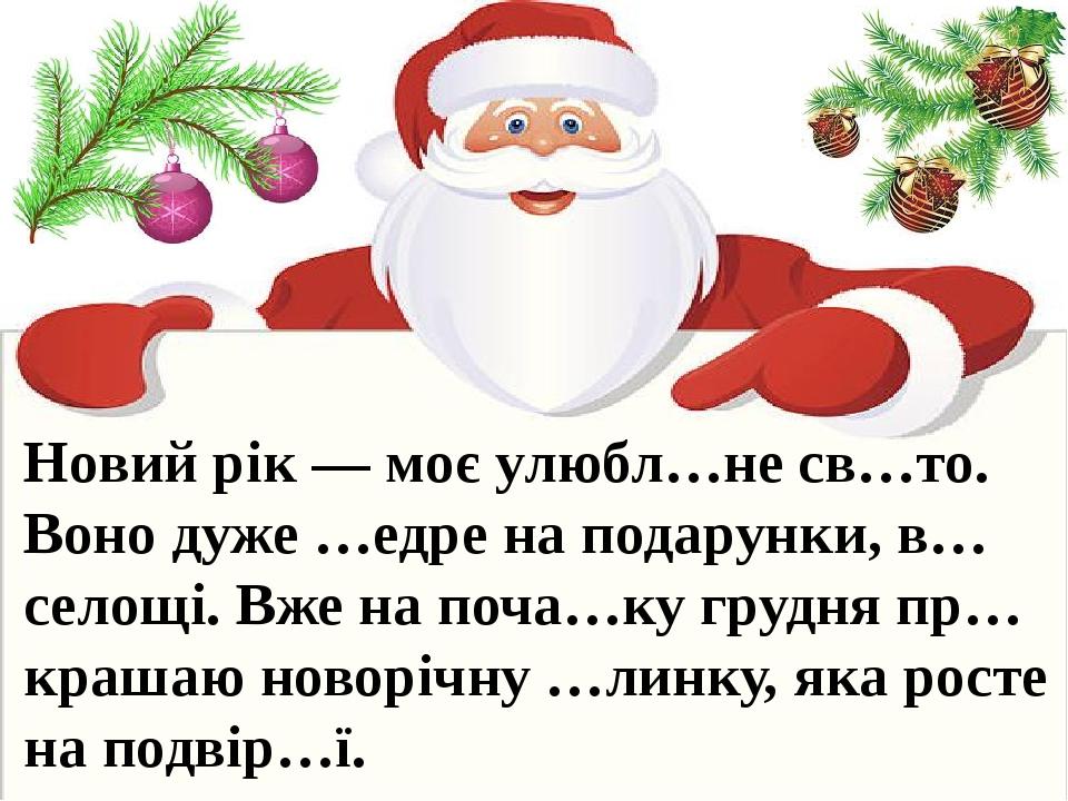 Новий рік — моє улюбл…не св…то. Воно дуже …едре на подарунки, в…селощі. Вже на поча…ку грудня пр…крашаю новорічну …линку, яка росте на подвір…ї.