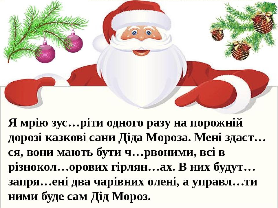 Я мрію зус…ріти одного разу на порожній дорозі казкові сани Діда Мороза. Мені здаєт…ся, вони мають бути ч…рвоними, всі в різнокол…орових гірлян…ах....