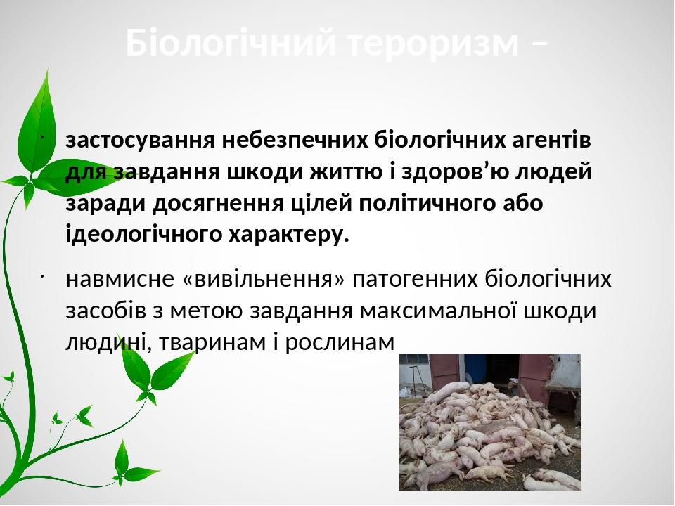Біологічний тероризм – застосування небезпечних біологічних агентів для завдання шкоди життю і здоров’ю людей заради досягнення цілей політичного а...