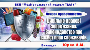 Навчально-методичне забезпечення заняття з правознавства на тему «Цивільно-правові зобов’язання.  Законодавство про захист прав споживачів»