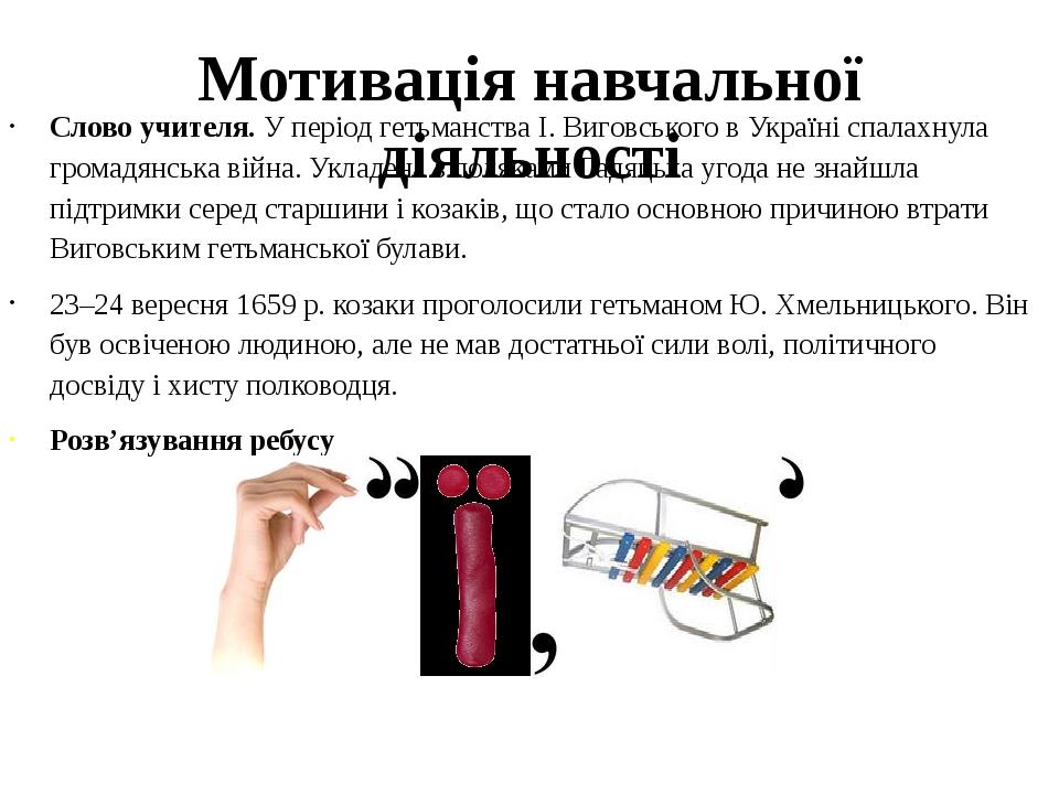 Мотивація навчальної діяльності Слово учителя. У період гетьманства І. Виговського в Україні спалахнула громадянська війна. Укладена з поляками Гад...