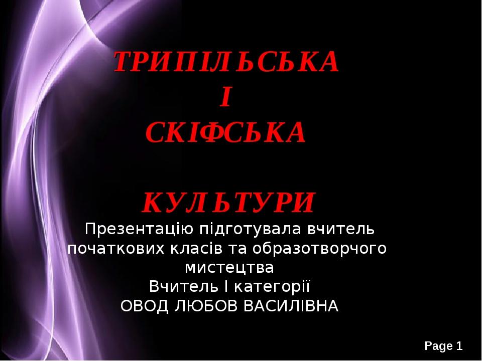 ТРИПІЛЬСЬКА І СКІФСЬКА КУЛЬТУРИ Презентацію підготувала вчитель початкових класів та образотворчого мистецтва Вчитель І категорії ОВОД ЛЮБОВ ВАСИЛІ...