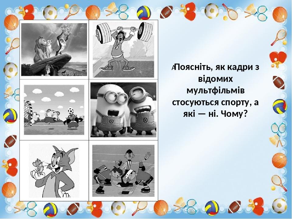  Поясніть, як кадри з відомих мультфільмів стосуються спорту, а які — ні. Чому?