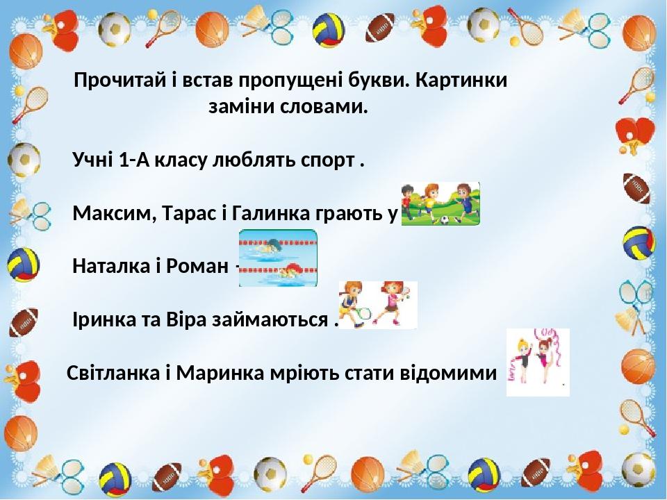Прочитай і встав пропущені букви. Картинки заміни словами. Учні 1-А класу люблять спорт . Максим, Тарас і Галинка грають у . Наталка і Роман — . Ір...