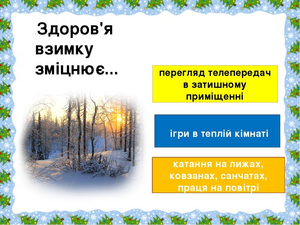 перегляд телепередач в затишному приміщенні ігри в теплій кімнаті катання на лижах, ковзанах, санчатах, праця на повітрі . Здоров'я взимку зміцнює....