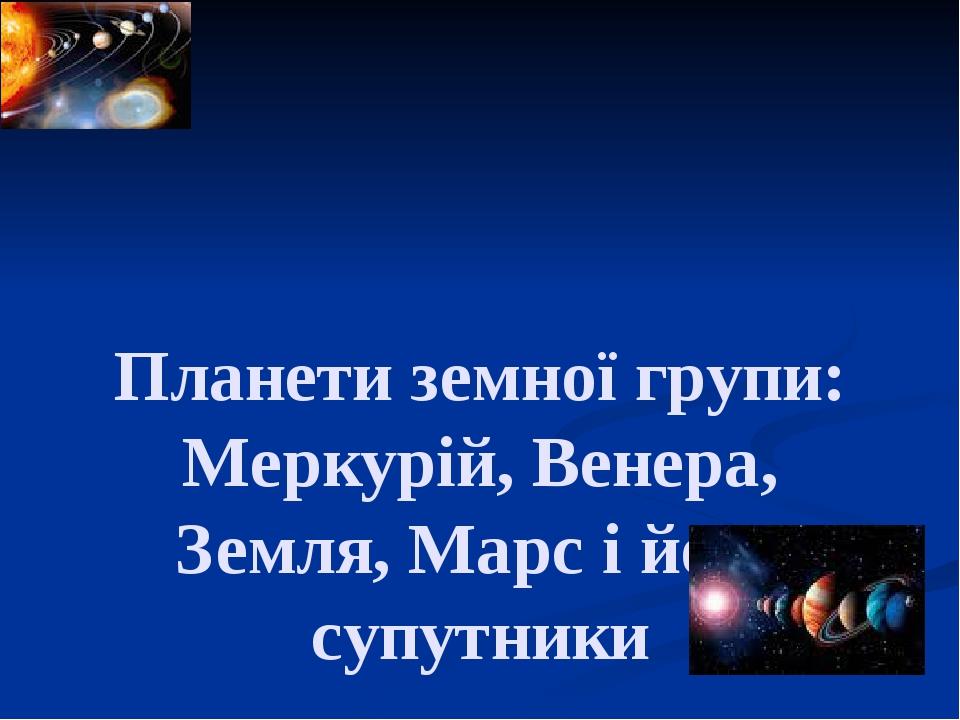 Планети земної групи: Меркурій, Венера, Земля, Марс і його супутники