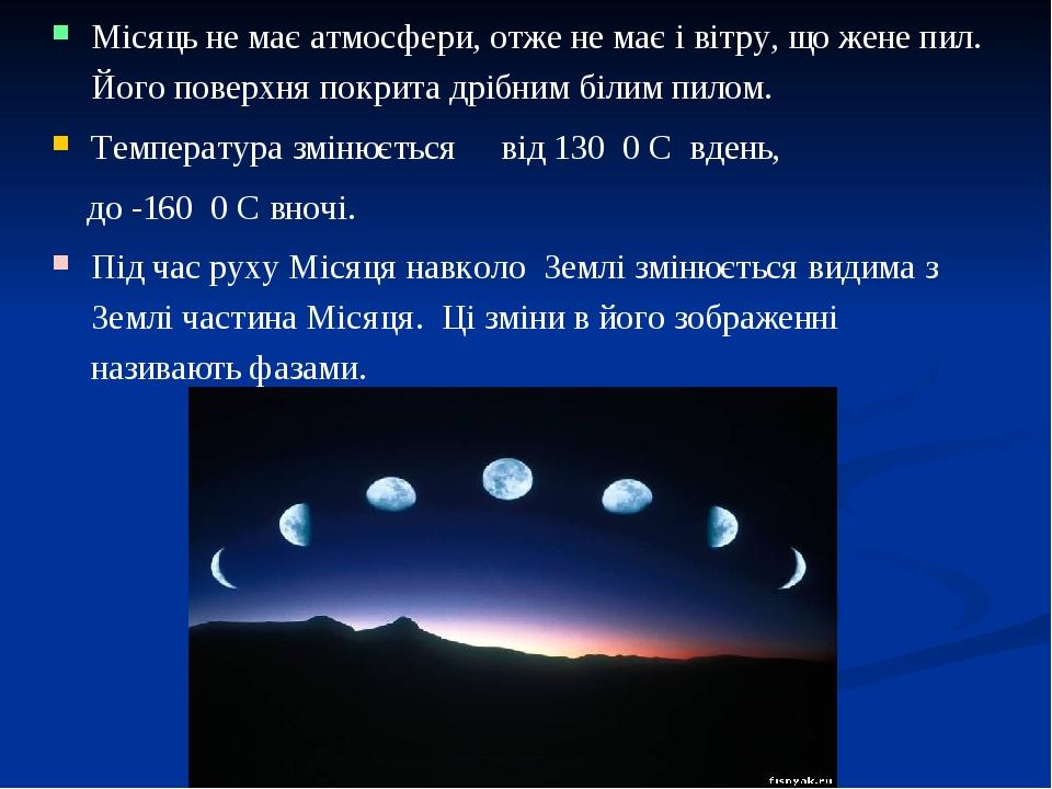 Місяць не має атмосфери, отже не має і вітру, що жене пил. Його поверхня покрита дрібним білим пилом. Температура змінюється від 130 0 С вдень, до ...