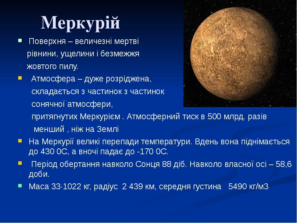 Меркурій Поверхня – величезні мертві рівнини, ущелини і безмежжя жовтого пилу. Атмосфера – дуже розріджена, складається з частинок з частинок соняч...