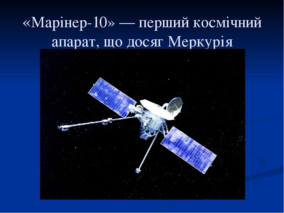 «Марінер-10» — перший космічний апарат, що досяг Меркурія